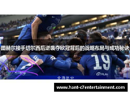 图赫尔接手切尔西后逆袭夺欧冠背后的战略布局与成功秘诀