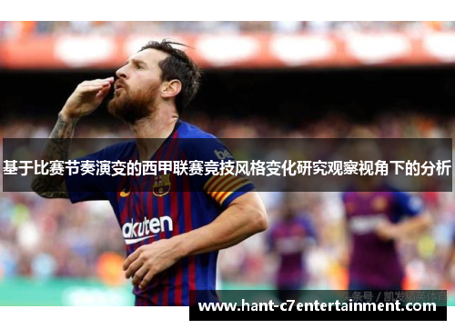 基于比赛节奏演变的西甲联赛竞技风格变化研究观察视角下的分析 基于比赛节奏演变的西甲联赛竞技风格变化研究观察视角下的分析