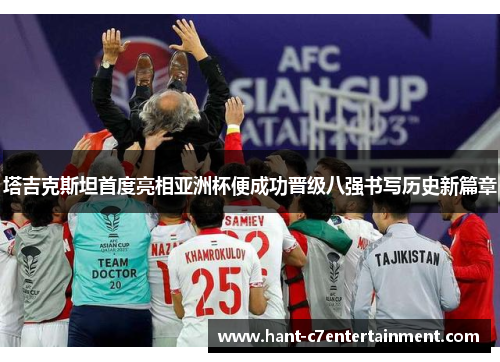 塔吉克斯坦首度亮相亚洲杯便成功晋级八强书写历史新篇章 塔吉克斯坦首度亮相亚洲杯便成功晋级八强书写历史新篇章