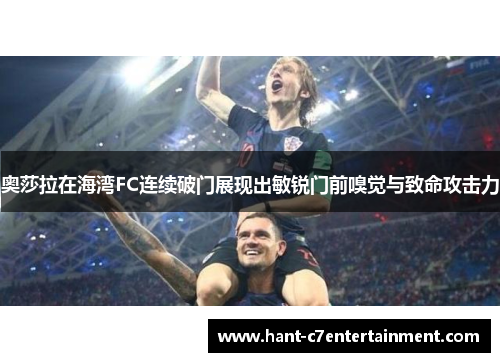 奥莎拉在海湾FC连续破门展现出敏锐门前嗅觉与致命攻击力