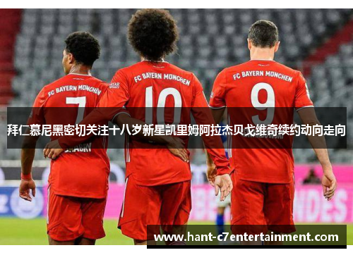 拜仁慕尼黑密切关注十八岁新星凯里姆阿拉杰贝戈维奇续约动向走向