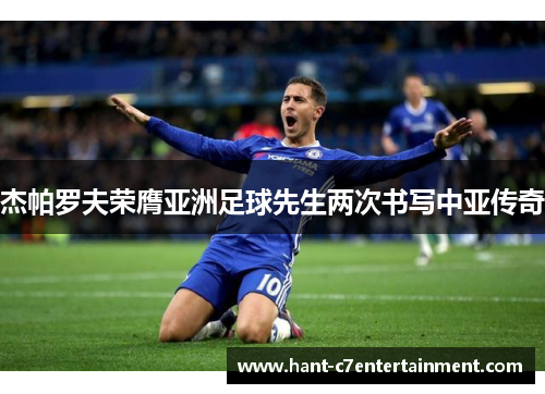 杰帕罗夫荣膺亚洲足球先生两次书写中亚传奇 杰帕罗夫荣膺亚洲足球先生两次书写中亚传奇
