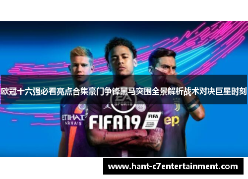 欧冠十六强必看亮点合集豪门争锋黑马突围全景解析战术对决巨星时刻 欧冠十六强必看亮点合集豪门争锋黑马突围全景解析战术对决巨星时刻