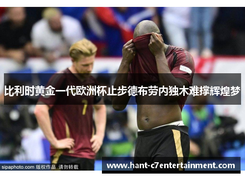 比利时黄金一代欧洲杯止步德布劳内独木难撑辉煌梦