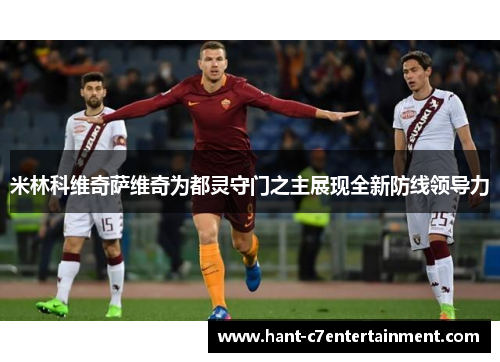 米林科维奇萨维奇为都灵守门之主展现全新防线领导力