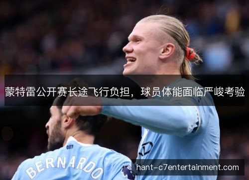 蒙特雷公开赛长途飞行负担，球员体能面临严峻考验