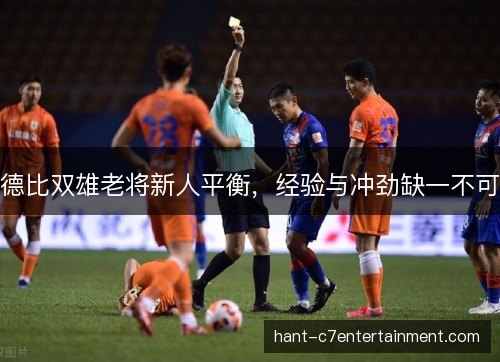 德比双雄老将新人平衡,经验与冲劲缺一不可 德比双雄老将新人平衡,经验与冲劲缺一不可