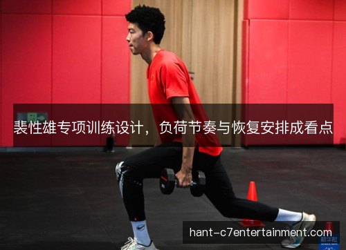 裴性雄专项训练设计，负荷节奏与恢复安排成看点